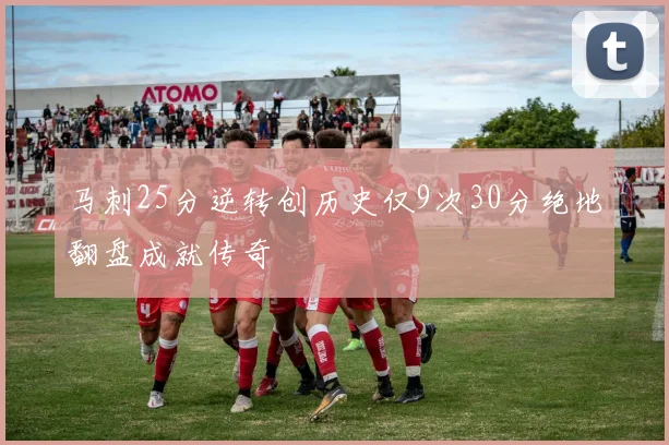 马刺25分逆转创历史仅9次30分绝地翻盘成就传奇
