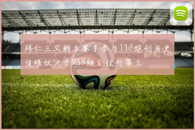 拜仁三叉戟本赛季参与115球创历史佳绩仅次于MSN组合位列第三