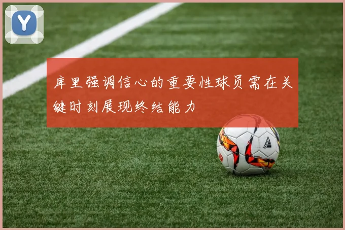 库里强调信心的重要性球员需在关键时刻展现终结能力