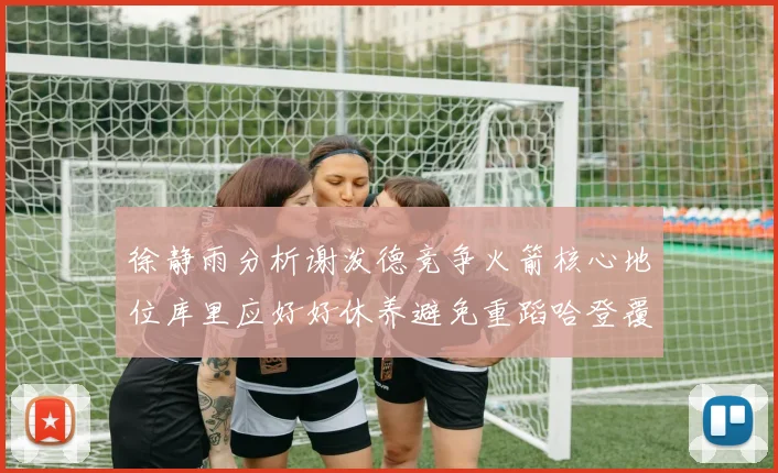 徐静雨分析谢泼德竞争火箭核心地位库里应好好休养避免重蹈哈登覆辙