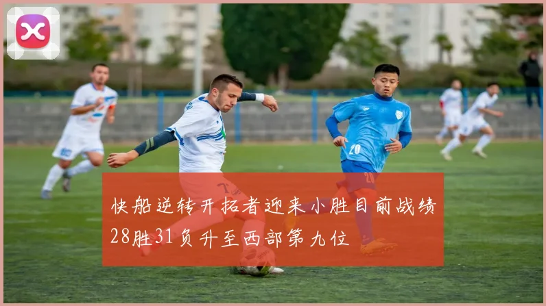 快船逆转开拓者迎来小胜目前战绩28胜31负升至西部第九位