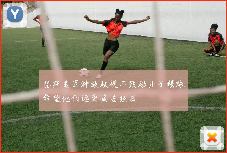 赫斯基因种族歧视不鼓励儿子踢球希望他们远离痛苦经历